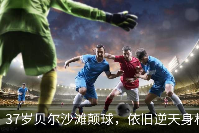 37岁贝尔沙滩颠球，依旧逆天身材让人汗颜！